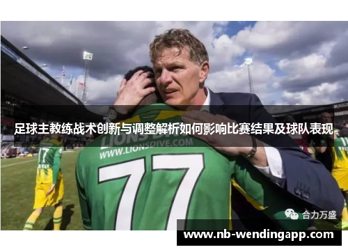 足球主教练战术创新与调整解析如何影响比赛结果及球队表现