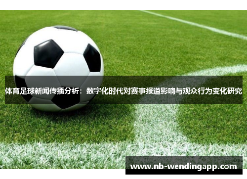 体育足球新闻传播分析：数字化时代对赛事报道影响与观众行为变化研究
