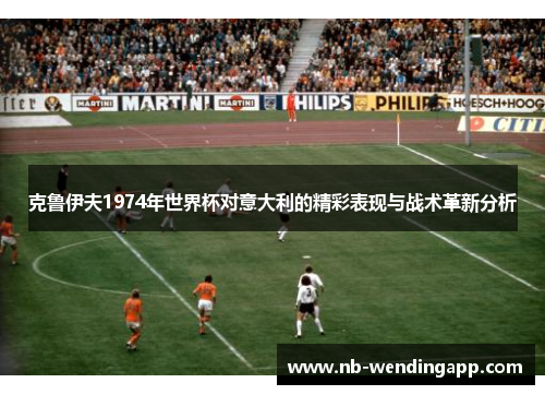 克鲁伊夫1974年世界杯对意大利的精彩表现与战术革新分析