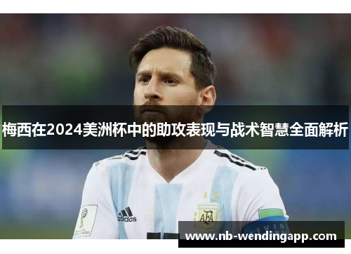 梅西在2024美洲杯中的助攻表现与战术智慧全面解析