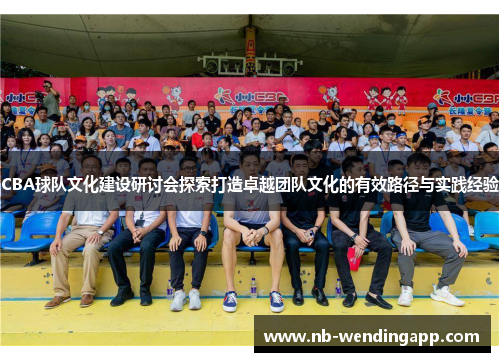 CBA球队文化建设研讨会探索打造卓越团队文化的有效路径与实践经验