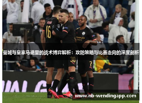 曼城与皇家马德里的战术博弈解析：攻防策略与比赛走向的深度剖析