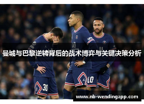 曼城与巴黎逆转背后的战术博弈与关键决策分析